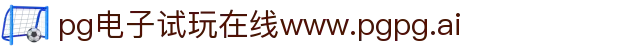 pg电子试玩在线www.pgpg.ai - 电子试玩导航